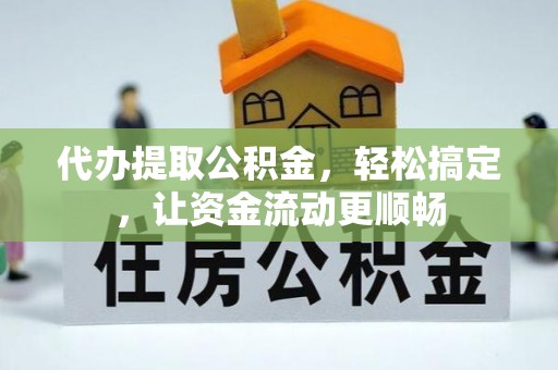 士林代办提取公积金，轻松搞定，让资金流动更顺畅