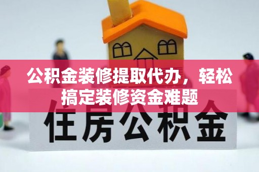 士林公积金装修提取代办，轻松搞定装修资金难题