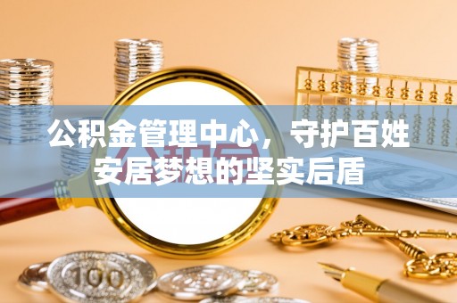 士林公积金管理中心，守护百姓安居梦想的坚实后盾