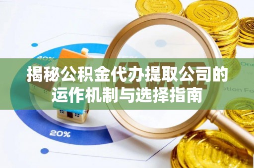 士林揭秘公积金代办提取公司的运作机制与选择指南