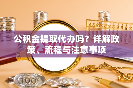 士林公积金提取代办吗？详解政策、流程与注意事项