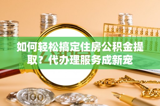 士林如何轻松搞定住房公积金提取？代办理服务成新宠