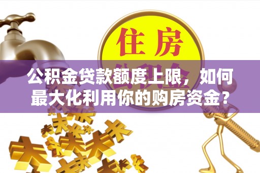 士林公积金贷款额度上限，如何最大化利用你的购房资金？