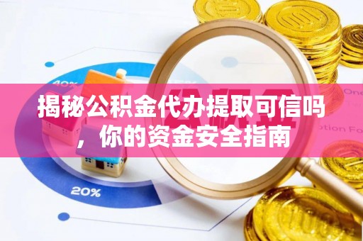 士林揭秘公积金代办提取可信吗，你的资金安全指南
