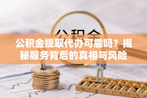 士林公积金提取代办可靠吗？揭秘服务背后的真相与风险