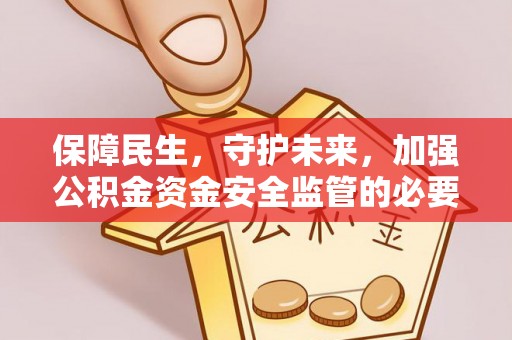 士林保障民生，守护未来，加强公积金资金安全监管的必要性与实践