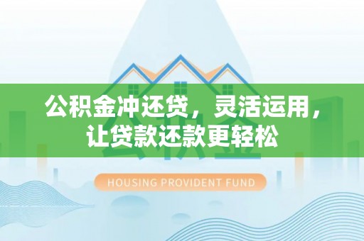 士林公积金冲还贷，灵活运用，让贷款还款更轻松