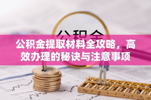 士林公积金提取材料全攻略，高效办理的秘诀与注意事项