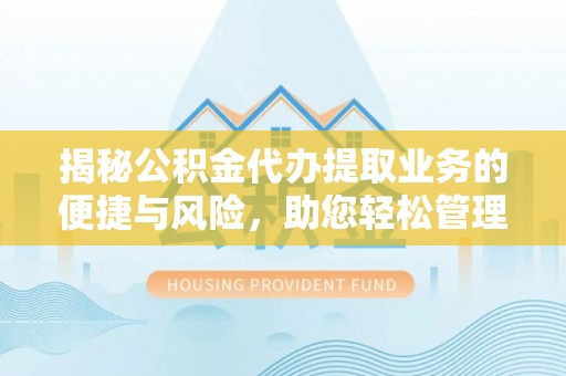 士林揭秘公积金代办提取业务的便捷与风险，助您轻松管理财务