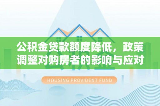 士林公积金贷款额度降低，政策调整对购房者的影响与应对策略