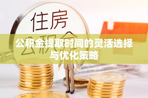 士林公积金提取时间的灵活选择与优化策略