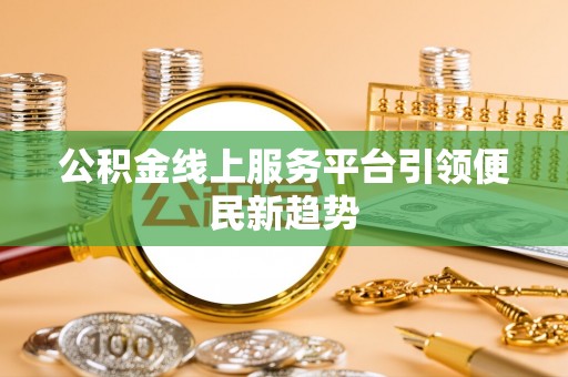 士林公积金线上服务平台引领便民新趋势