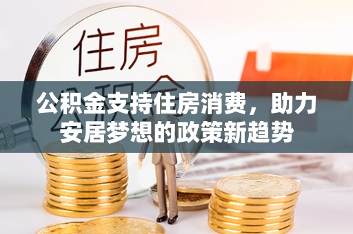 士林公积金支持住房消费，助力安居梦想的政策新趋势