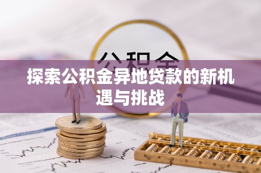士林探索公积金异地贷款的新机遇与挑战