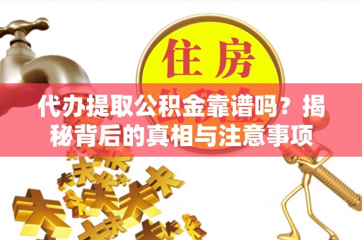 士林代办提取公积金靠谱吗？揭秘背后的真相与注意事项