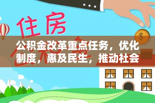 士林公积金改革重点任务，优化制度，惠及民生，推动社会公平发展