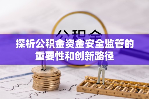 士林探析公积金资金安全监管的重要性和创新路径