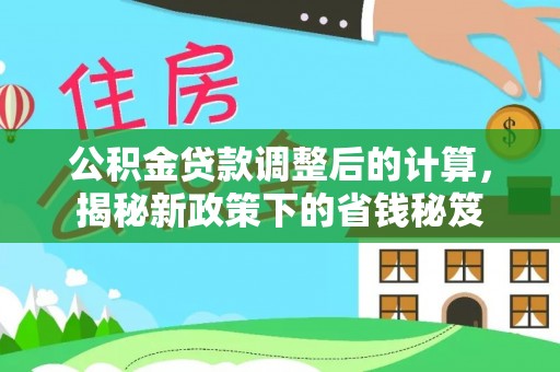 士林公积金贷款调整后的计算，揭秘新政策下的省钱秘笈