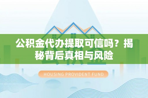 士林公积金代办提取可信吗？揭秘背后真相与风险