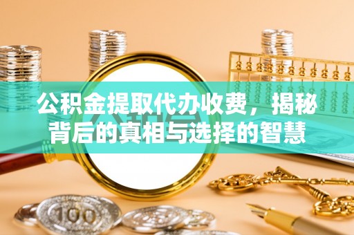 士林公积金提取代办收费，揭秘背后的真相与选择的智慧