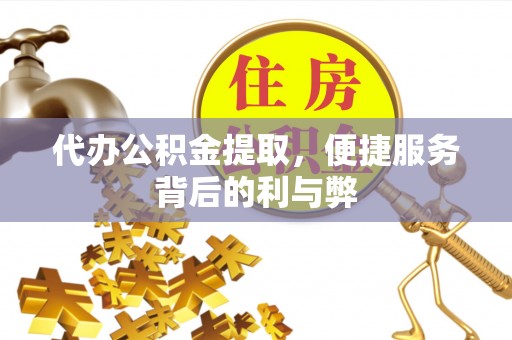 士林代办公积金提取，便捷服务背后的利与弊