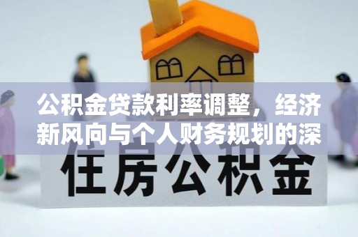 士林公积金贷款利率调整，经济新风向与个人财务规划的深远影响