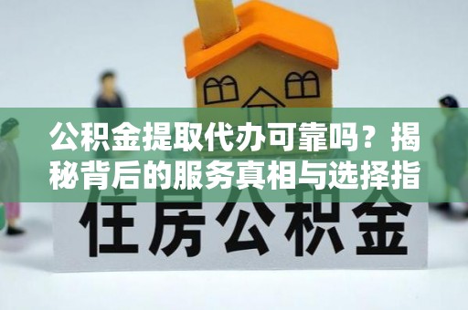 士林公积金提取代办可靠吗？揭秘背后的服务真相与选择指南