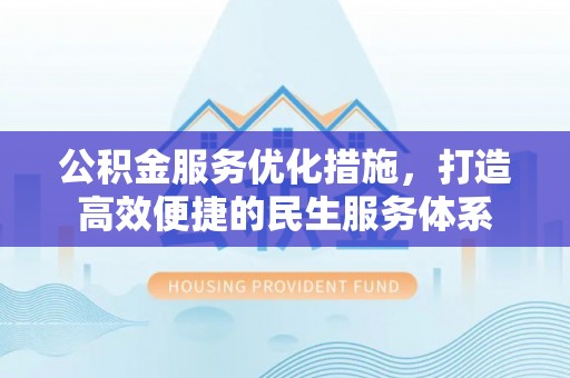 士林公积金服务优化措施，打造高效便捷的民生服务体系