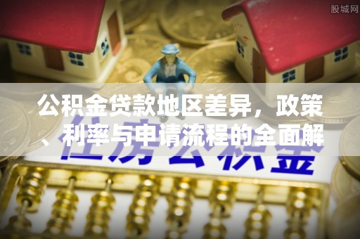 士林公积金贷款地区差异，政策、利率与申请流程的全面解析