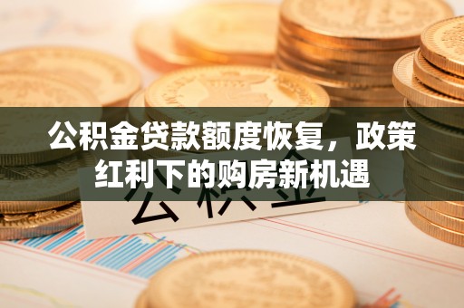 士林公积金贷款额度恢复，政策红利下的购房新机遇