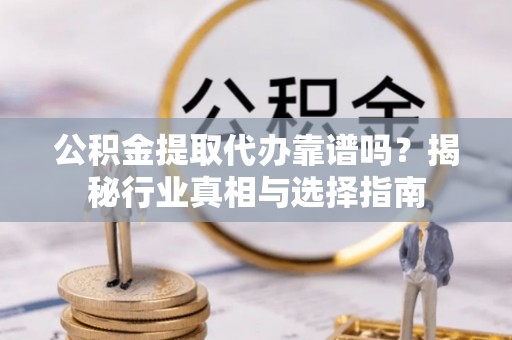 士林公积金提取代办靠谱吗？揭秘行业真相与选择指南