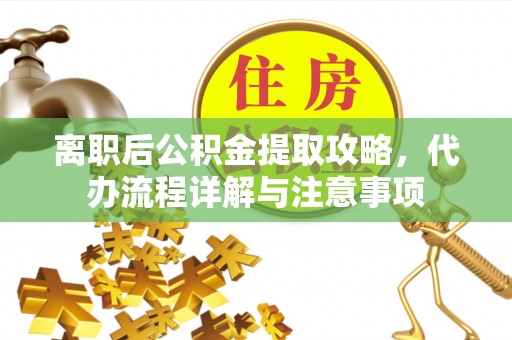 士林离职后公积金提取攻略，代办流程详解与注意事项