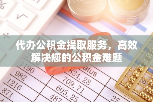 士林代办公积金提取服务，高效解决您的公积金难题