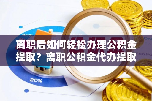 士林离职后如何轻松办理公积金提取？离职公积金代办提取全攻略