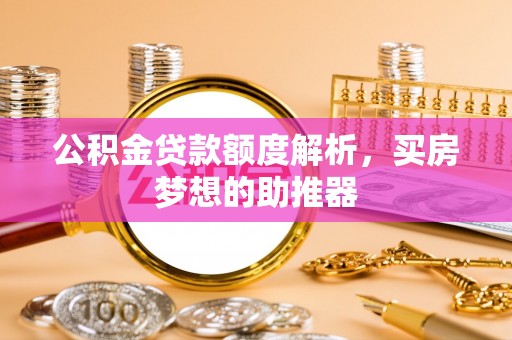 士林公积金贷款额度解析，买房梦想的助推器
