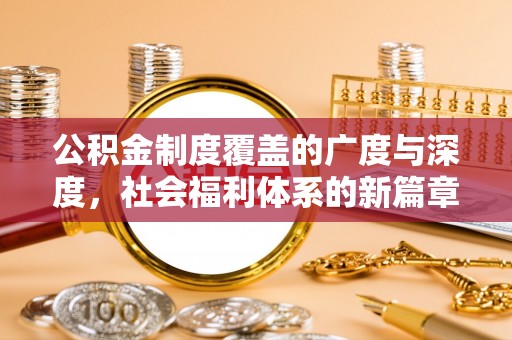 士林公积金制度覆盖的广度与深度，社会福利体系的新篇章