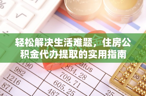士林轻松解决生活难题，住房公积金代办提取的实用指南
