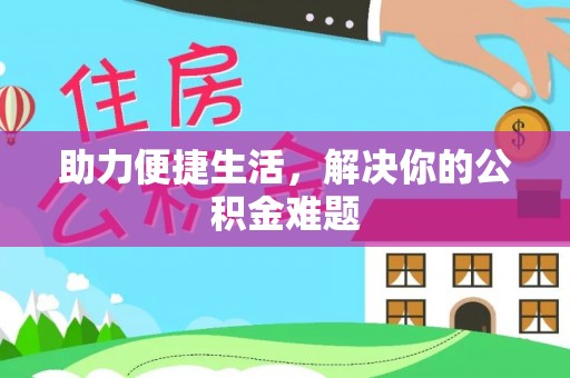 士林助力便捷生活，解决你的公积金难题