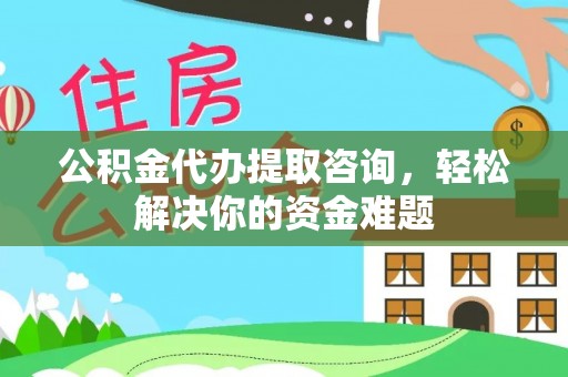 士林公积金代办提取咨询，轻松解决你的资金难题