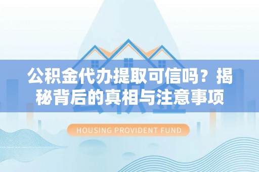 士林公积金代办提取可信吗？揭秘背后的真相与注意事项