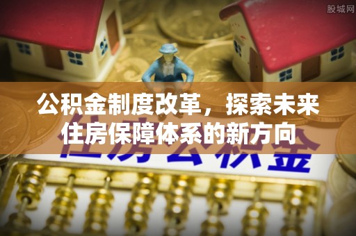 士林公积金制度改革，探索未来住房保障体系的新方向