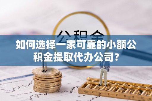 士林如何选择一家可靠的小额公积金提取代办公司？