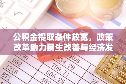 士林公积金提取条件放宽，政策改革助力民生改善与经济发展