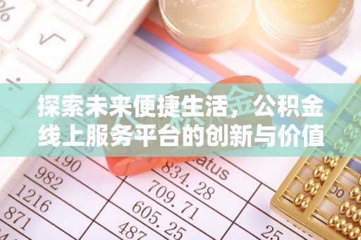 士林探索未来便捷生活，公积金线上服务平台的创新与价值