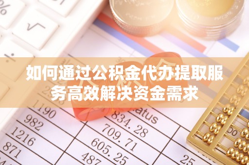 士林如何通过公积金代办提取服务高效解决资金需求