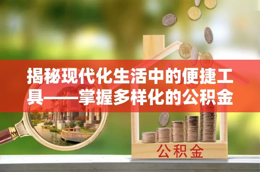 士林揭秘现代化生活中的便捷工具——掌握多样化的公积金查询方式提升生活质量