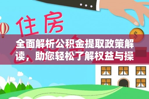 士林全面解析公积金提取政策解读，助您轻松了解权益与操作