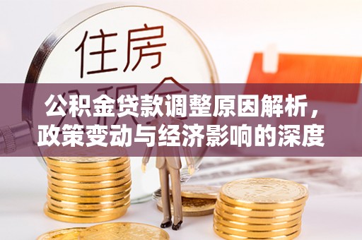 士林公积金贷款调整原因解析，政策变动与经济影响的深度探讨