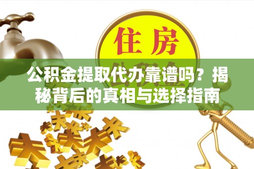 士林公积金提取代办靠谱吗？揭秘背后的真相与选择指南