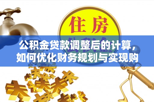 士林公积金贷款调整后的计算，如何优化财务规划与实现购房梦想